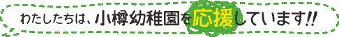 わたしたちは、小樽幼稚園を応援しています！