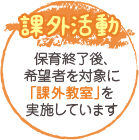 「課外活動」保育終了後、希望者を対象に「課外教室」を実施しています